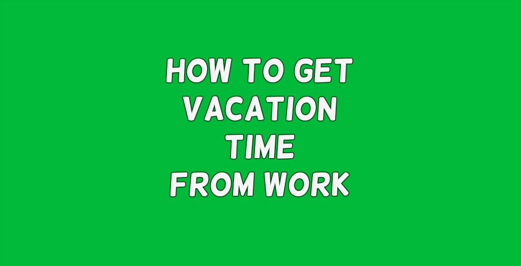 Get time off work. Vacation time.