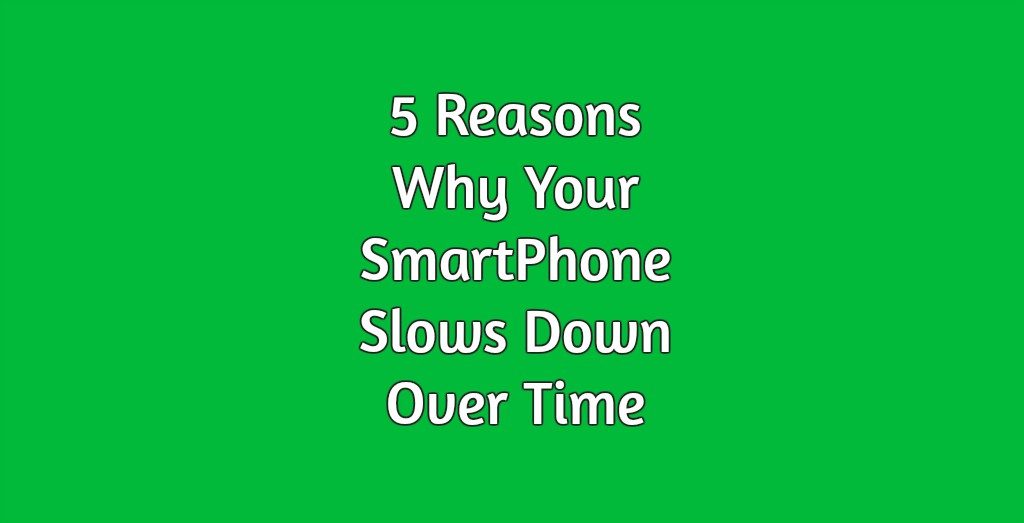 5 Reasons Why Your SmartPhone Slows Down Over Time